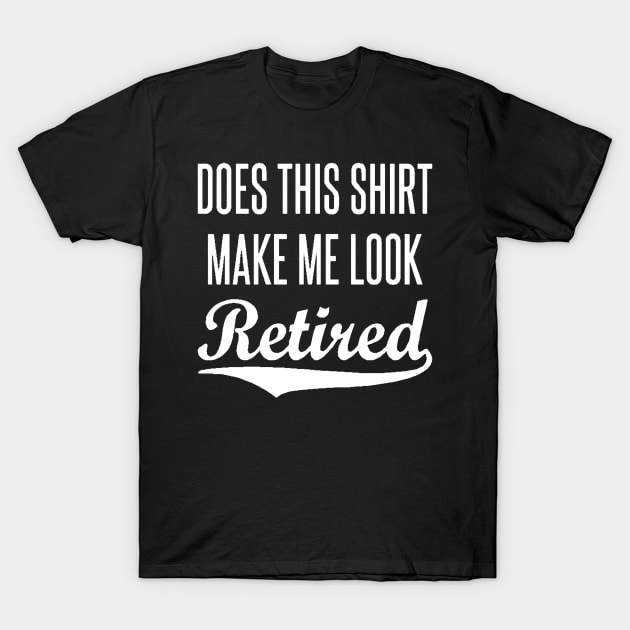 Does This Shirt Make Me Look Retired T-Shirt by jeremiepistrefreelance